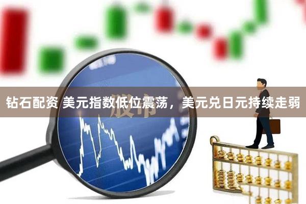 钻石配资 美元指数低位震荡，美元兑日元持续走弱