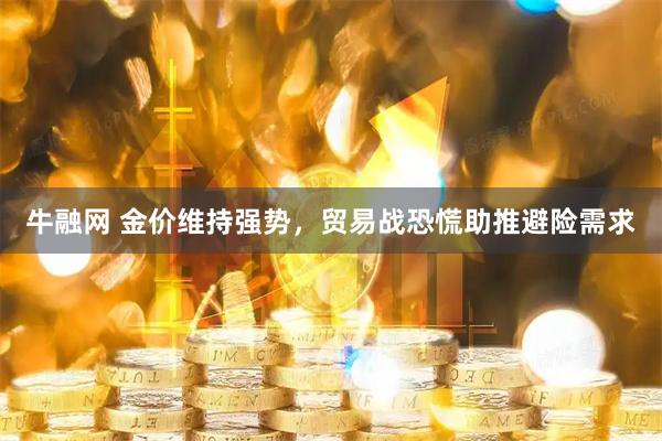 牛融网 金价维持强势，贸易战恐慌助推避险需求