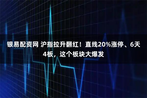 银易配资网 沪指拉升翻红！直线20%涨停、6天4板，这个板块大爆发