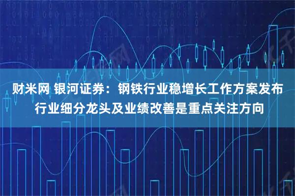 财米网 银河证券：钢铁行业稳增长工作方案发布 行业细分龙头及业绩改善是重点关注方向