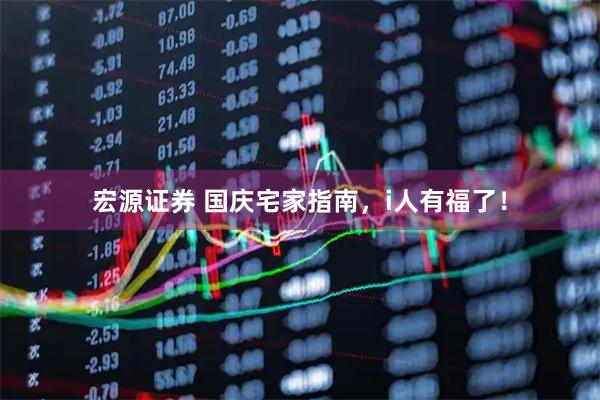 宏源证券 国庆宅家指南，i人有福了！
