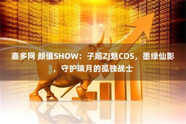 嘉多网 颜值SHOW：子姬ZJ魈COS，墨绿仙影，守护璃月的孤独战士