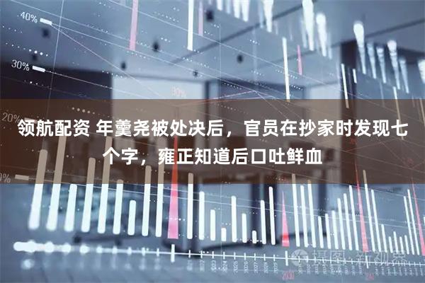 领航配资 年羹尧被处决后，官员在抄家时发现七个字，雍正知道后口吐鲜血