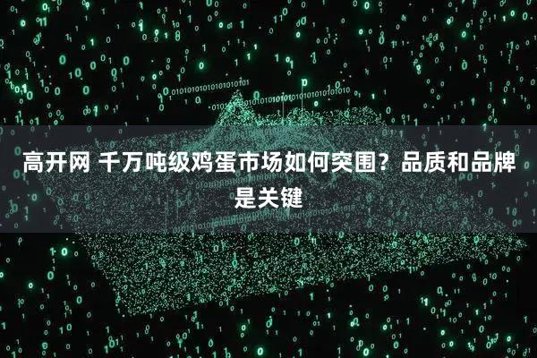 高开网 千万吨级鸡蛋市场如何突围？品质和品牌是关键