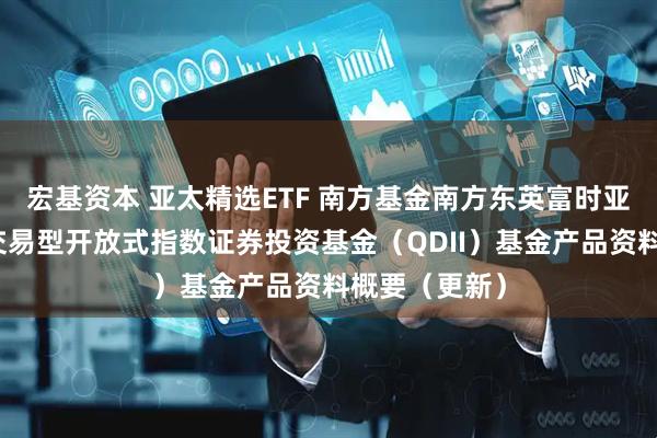 宏基资本 亚太精选ETF 南方基金南方东英富时亚太低碳精选交易型开放式指数证券投资基金（QDII）基金产品资料概要（更新）