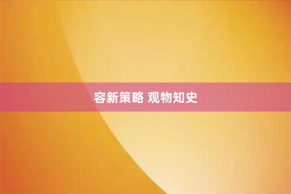 容新策略 观物知史